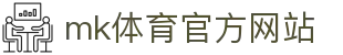 MK(体育科技有限公司)体育·官方网站